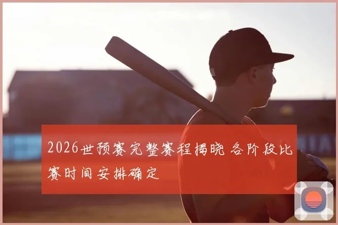 2026世预赛完整赛程揭晓 各阶段比赛时间安排确定