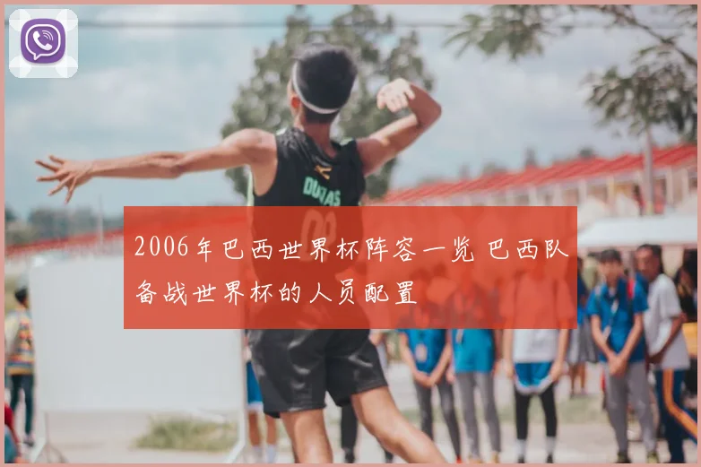 2006年巴西世界杯阵容一览 巴西队备战世界杯的人员配置