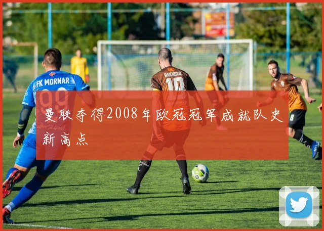 曼联夺得2008年欧冠冠军成就队史新高点