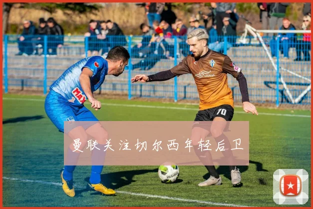 曼联关注切尔西年轻后卫