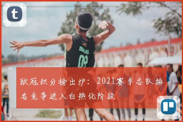 欧冠积分榜出炉:2021赛季各队排名竞争进入白热化阶段