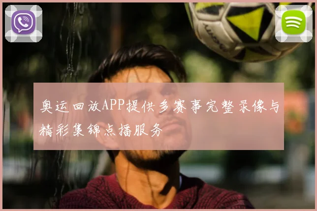 奥运回放APP提供多赛事完整录像与精彩集锦点播服务