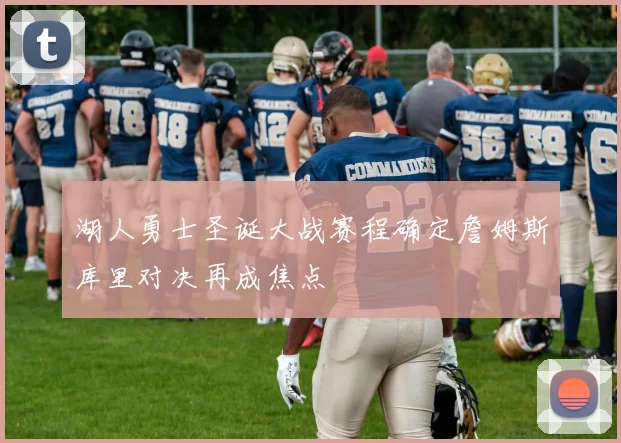 湖人勇士圣诞大战赛程确定詹姆斯库里对决再成焦点