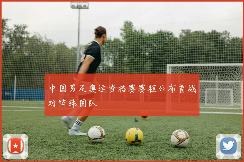 中国男足奥运资格赛赛程公布首战对阵韩国队
