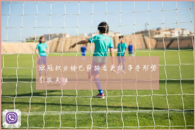 欧冠积分榜巴萨排名更新 争夺形势引发关注