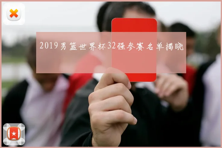 2019男篮世界杯32强参赛名单揭晓