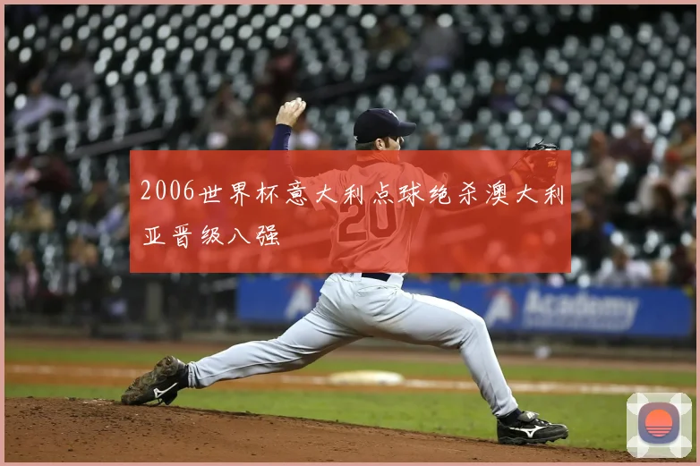 2006世界杯意大利点球绝杀澳大利亚晋级八强