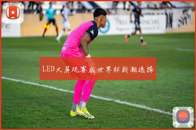 LED大屏观赛成世界杯新潮选择