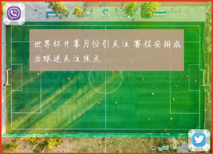 世界杯开幕月份引关注 赛程安排成为球迷关注焦点