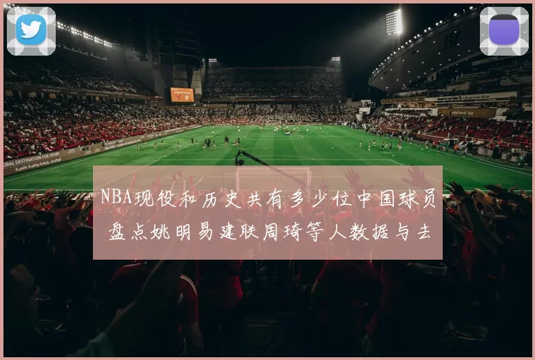 NBA现役和历史共有多少位中国球员 盘点姚明易建联周琦等人数据与去向