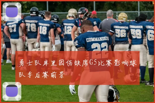 勇士队库里因伤缺席G5比赛影响球队季后赛前景