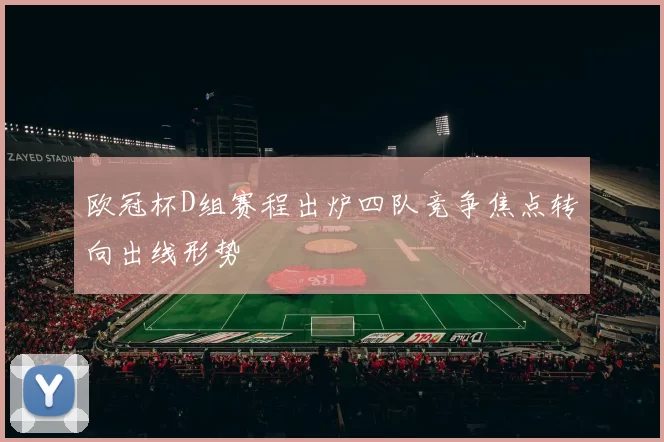欧冠杯D组赛程出炉四队竞争焦点转向出线形势