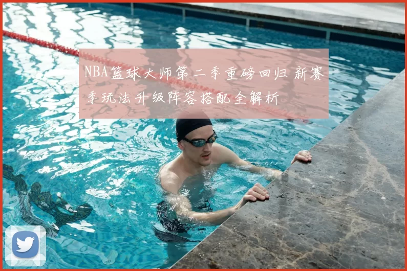 NBA篮球大师第二季重磅回归 新赛季玩法升级阵容搭配全解析