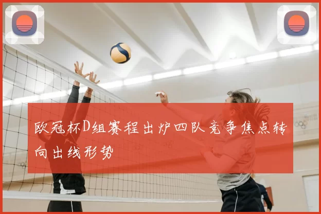 欧冠杯D组赛程出炉四队竞争焦点转向出线形势