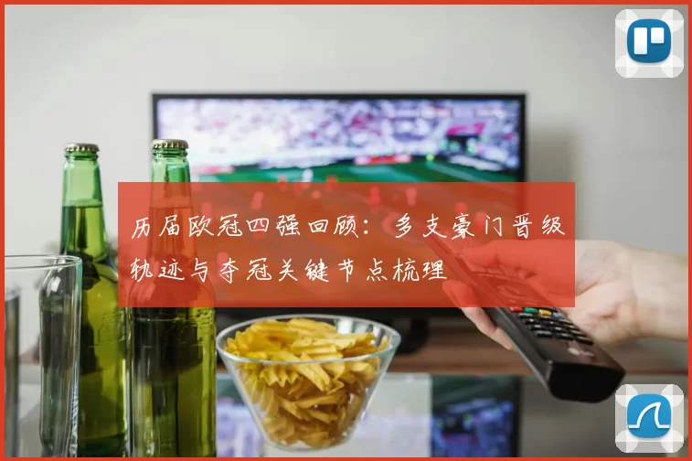 历届欧冠四强回顾:多支豪门晋级轨迹与夺冠关键节点梳理