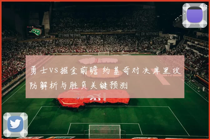 勇士vs掘金前瞻 约基奇对决库里攻防解析与胜负关键预测