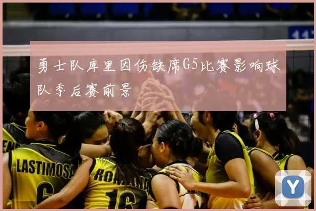 勇士队库里因伤缺席G5比赛影响球队季后赛前景