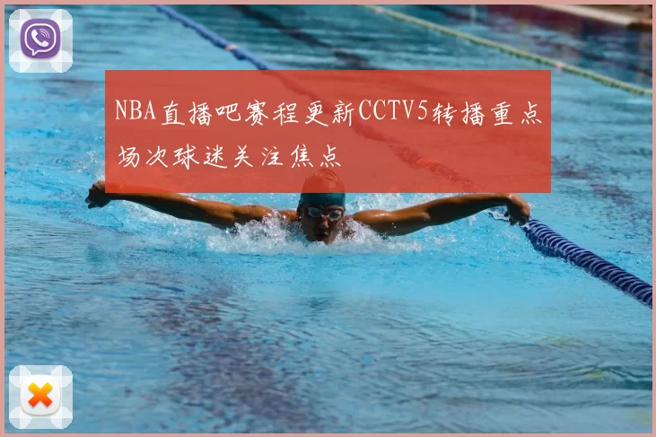 NBA直播吧赛程更新CCTV5转播重点场次球迷关注焦点