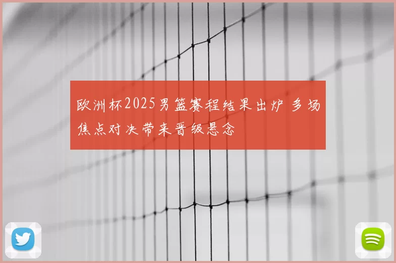 欧洲杯2025男篮赛程结果出炉 多场焦点对决带来晋级悬念