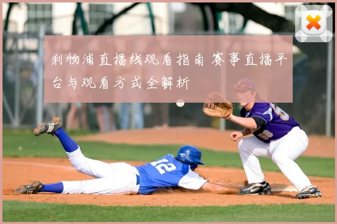 利物浦直播线观看指南 赛事直播平台与观看方式全解析