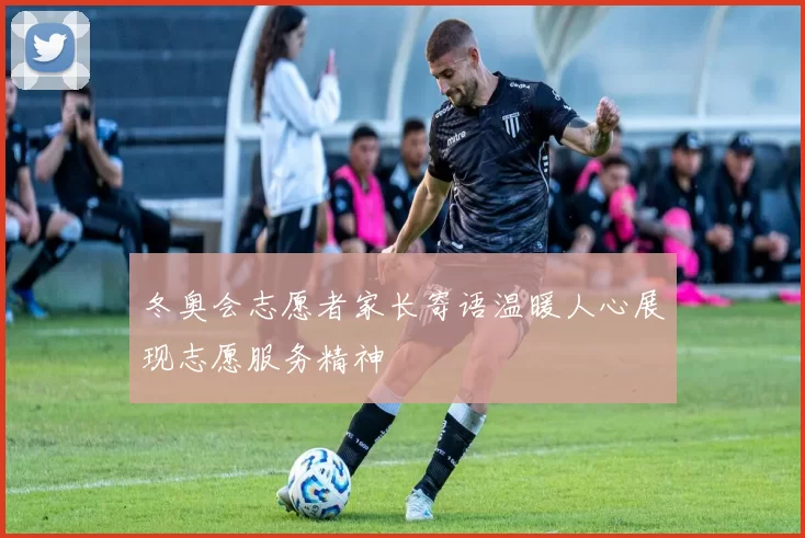 冬奥会志愿者家长寄语温暖人心展现志愿服务精神