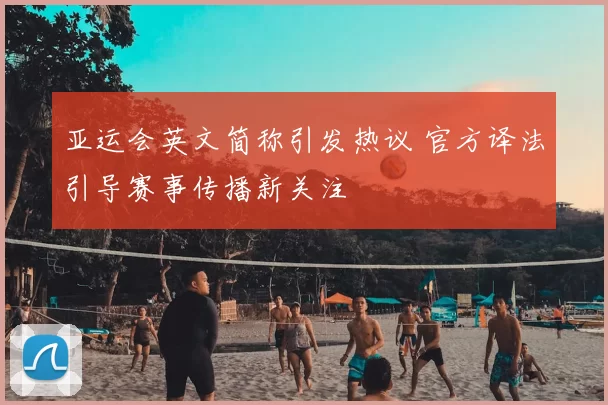 亚运会英文简称引发热议 官方译法引导赛事传播新关注