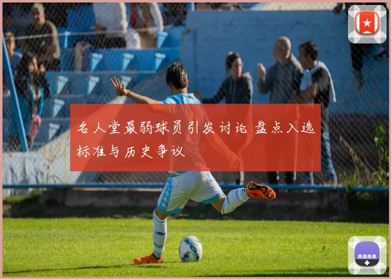 名人堂最弱球员引发讨论 盘点入选标准与历史争议