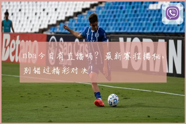 nba今日有直播吗？最新赛程揭秘，别错过精彩对决！