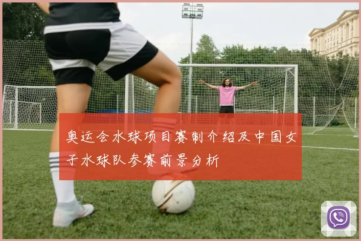 奥运会水球项目赛制介绍及中国女子水球队参赛前景分析