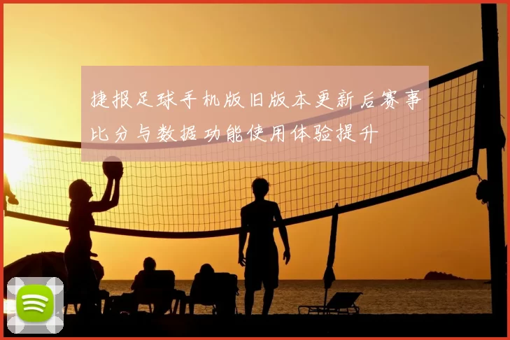 捷报足球手机版旧版本更新后赛事比分与数据功能使用体验提升