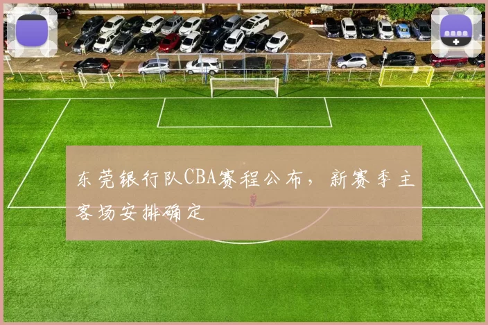 东莞银行队CBA赛程公布，新赛季主客场安排确定