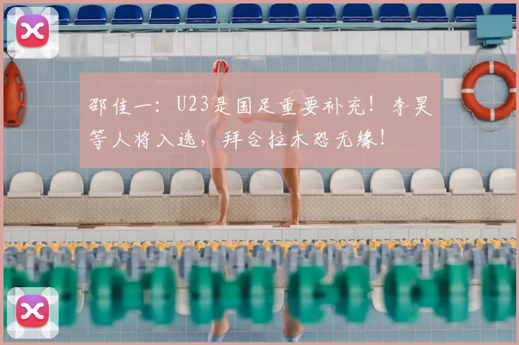 邵佳一：U23是国足重要补充！李昊等人将入选，拜合拉木恐无缘！