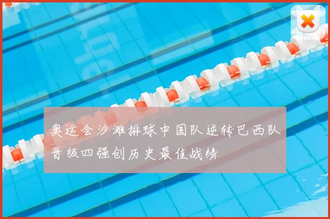 奥运会沙滩排球中国队逆转巴西队晋级四强创历史最佳战绩