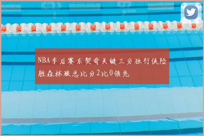 NBA季后赛东契奇关键三分独行侠险胜森林狼总比分2比0领先