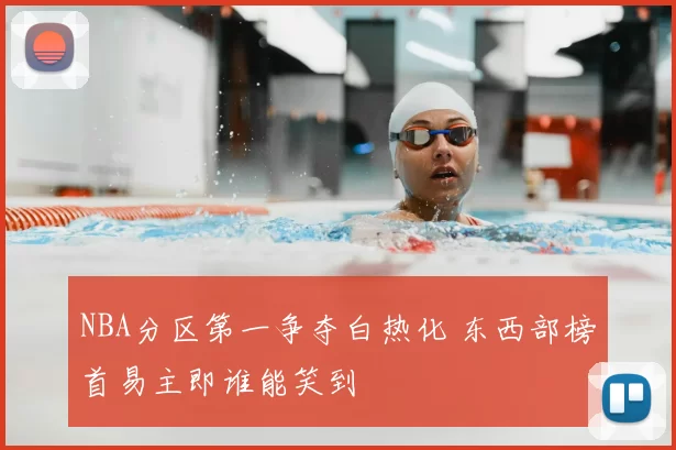 NBA分区第一争夺白热化 东西部榜首易主即谁能笑到