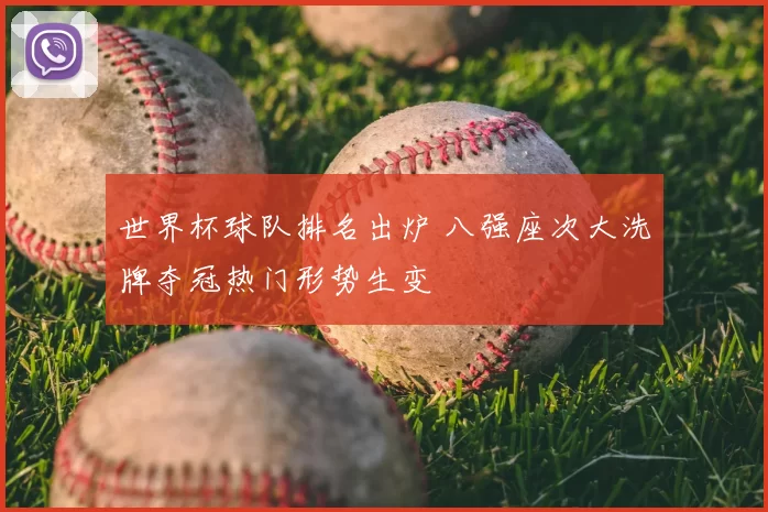 世界杯球队排名出炉 八强座次大洗牌夺冠热门形势生变