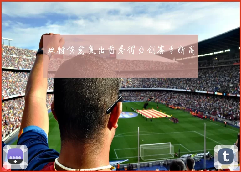 坎特伤愈复出首秀得分创赛季新高