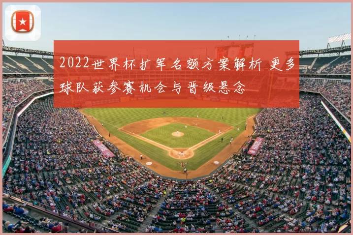 2022世界杯扩军名额方案解析 更多球队获参赛机会与晋级悬念