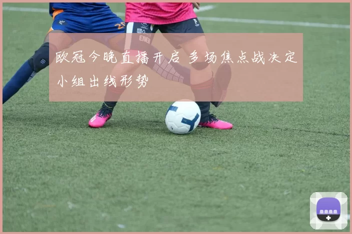 欧冠今晚直播开启 多场焦点战决定小组出线形势