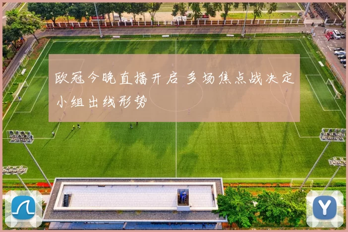 欧冠今晚直播开启 多场焦点战决定小组出线形势