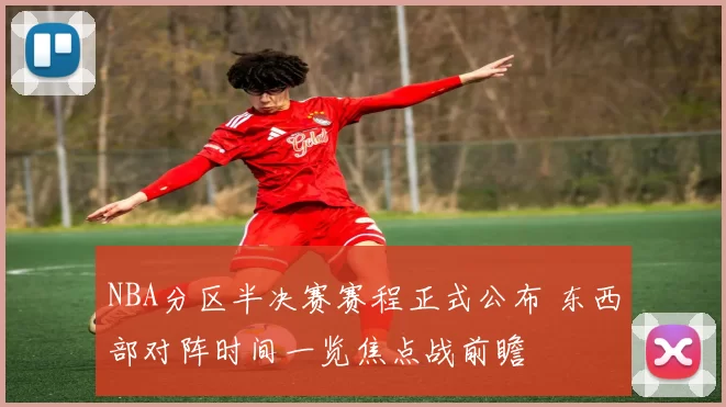 NBA分区半决赛赛程正式公布 东西部对阵时间一览焦点战前瞻