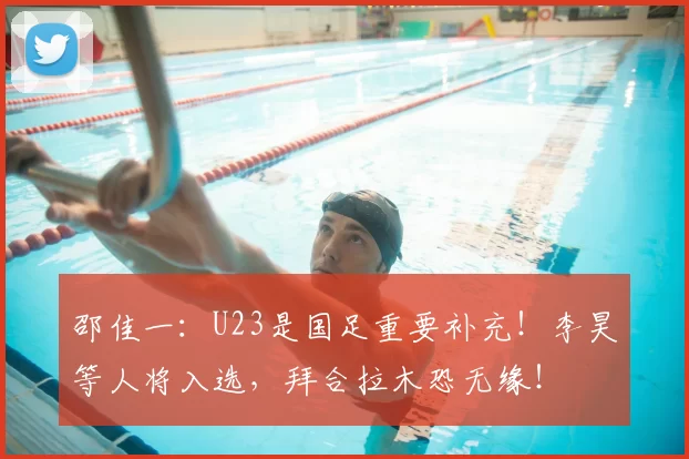 邵佳一：U23是国足重要补充！李昊等人将入选，拜合拉木恐无缘！