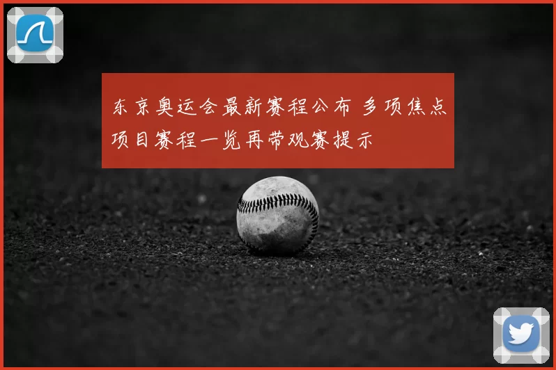 东京奥运会最新赛程公布 多项焦点项目赛程一览再带观赛提示