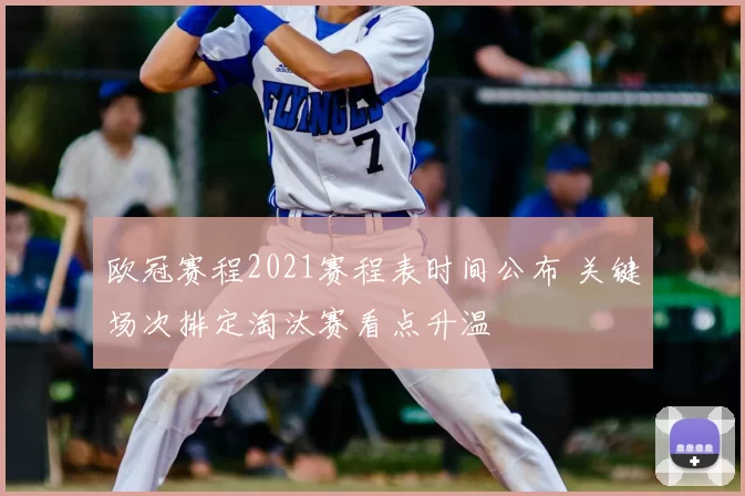 欧冠赛程2021赛程表时间公布 关键场次排定淘汰赛看点升温