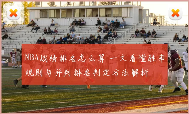 NBA战绩排名怎么算 一文看懂胜率规则与并列排名判定方法解析