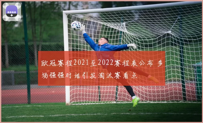 欧冠赛程2021至2022赛程表公布 多场强强对话引发淘汰赛看点