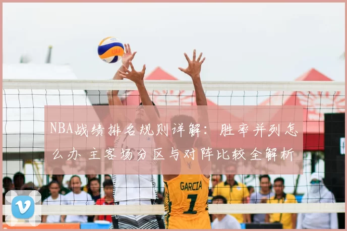 NBA战绩排名规则详解：胜率并列怎么办 主客场分区与对阵比较全解析