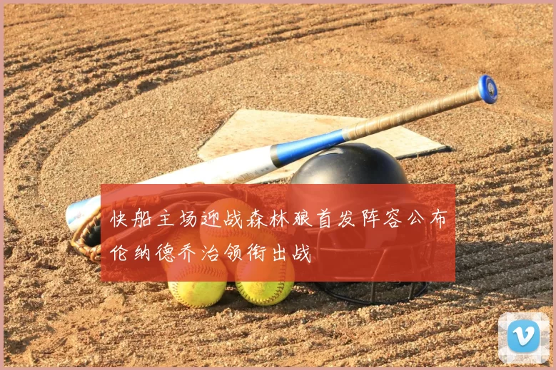 快船主场迎战森林狼首发阵容公布伦纳德乔治领衔出战