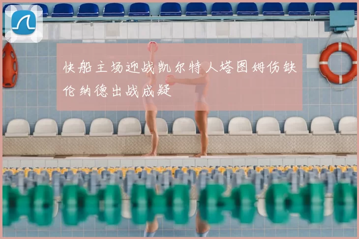 快船主场迎战凯尔特人塔图姆伤缺伦纳德出战成疑