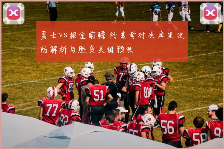 勇士vs掘金前瞻 约基奇对决库里攻防解析与胜负关键预测